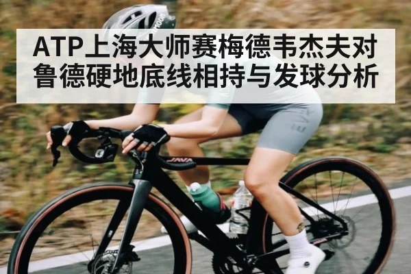 ATP上海大师赛梅德韦杰夫对鲁德硬地底线相持与发球分析