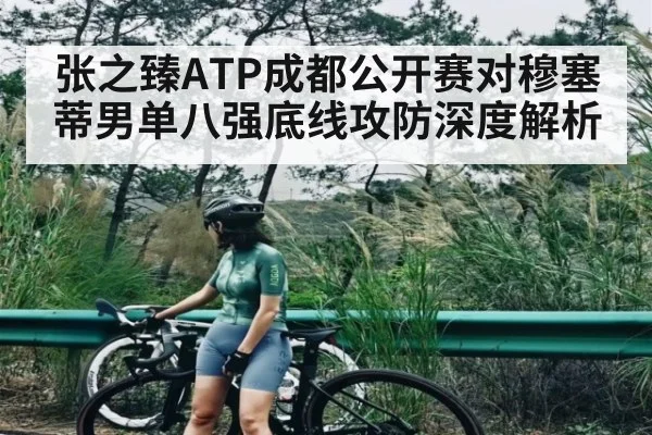 张之臻ATP成都公开赛对穆塞蒂男单八强底线攻防深度解析