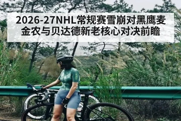 2026-27NHL常规赛雪崩对黑鹰麦金农与贝达德新老核心对决前瞻